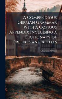 Produktbild: A Compendious German Grammar With a Copious Appendix Including a Dictionary of Prefixes and Affixes