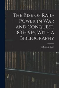 Produktbild: The Rise of Rail-power in War and Conquest, 1833-1914, With a Bibliography