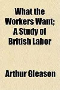 Produktbild: What the Workers Want; A Study of British Labor