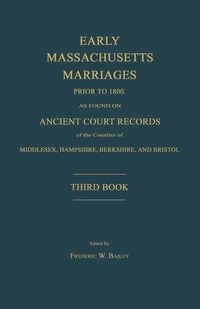 Produktbild: Early Massachusetts Marriages Prior to 1800, as Found on Ancient Court Records of the Counties of Middlesex, Hampshire, Berkshire, and Bristol. Third