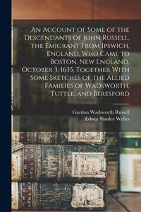 Produktbild: An Account of Some of the Descendants of John Russell, the Emigrant From Ipswich, England, Who Came to Boston, New England, October 3, 1635, Together