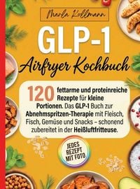 Produktbild: GLP-1 Airfryer Kochbuch- 120 fettarme und proteinreiche Rezepte f&uuml;r kleine Portionen. Jedes Rezept mit Foto.