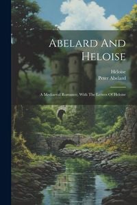 Produktbild: Abelard And Heloise: A Mediaeval Romance, With The Letters Of Heloise