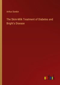 Produktbild: The Skim-Milk Treatment of Diabetes and Bright's Disease