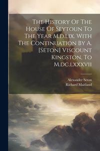 Produktbild: The History Of The House Of Seytoun To The Year M.d.lix. With The Continuation By A. [seton] Viscount Kingston, To M.dc.lxxxvii
