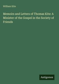Produktbild: Memoirs and Letters of Thomas Kite: A Minister of the Gospel in the Society of Friends