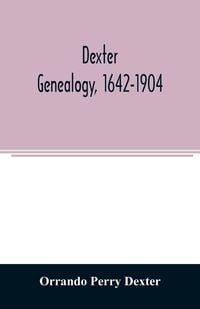 Produktbild: Dexter genealogy, 1642-1904; being a history of the descendants of Richard Dexter of Malden, Massachusetts, from the notes of John Haven Dexter and or