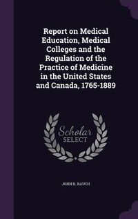 Produktbild: Report on Medical Education, Medical Colleges and the Regulation of the Practice of Medicine in the United States and Canada, 1765-1889