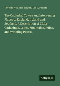 Produktbild: The Cathedral Towns and Intervening Places of England, Ireland and Scotland. A Description of Cities, Cathedrals, Lakes, Mountains, Ruins, and Waterin