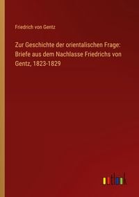 Produktbild: Zur Geschichte der orientalischen Frage: Briefe aus dem Nachlasse Friedrichs von Gentz, 1823-1829