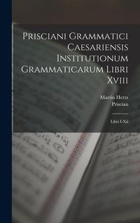 Produktbild: Prisciani Grammatici Caesariensis Institutionum Grammaticarum Libri Xviii: Libri I-Xii