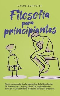 Produktbild: Filosof&iacute;a para principiantes C&oacute;mo comprender los fundamentos de la filosof&iacute;a tan f&aacute;cilmente como un juego de ni&ntilde;os y aplicarlos con &eacute;xito en tu vida c
