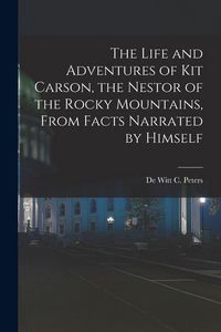 Produktbild: The Life and Adventures of Kit Carson, the Nestor of the Rocky Mountains, from Facts Narrated by Himself