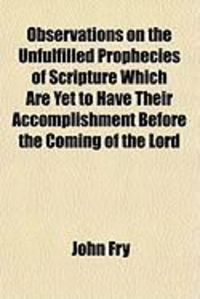 Produktbild: Observations on the Unfulfilled Prophecies of Scripture Which Are Yet to Have Their Accomplishment Before the Coming of the Lord