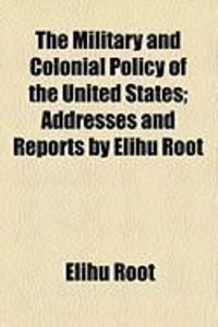 Produktbild: The Military and Colonial Policy of the United States; Addresses and Reports by Elihu Root