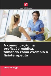 Produktbild: A comunica&ccedil;&atilde;o na profiss&atilde;o m&eacute;dica, tomando como exemplo o fisioterapeuta