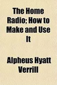 Produktbild: The Home Radio; How to Make and Use It