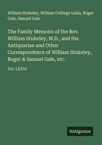 Produktbild: The Family Memoirs of the Rev. William Stukeley, M.D., and the Antiquarian and Other Correspondence of William Stukeley, Roger & Samuel Gale, etc.