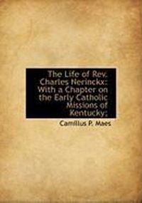 Produktbild: The Life of REV. Charles Nerinckx: With a Chapter on the Early Catholic Missions of Kentucky;