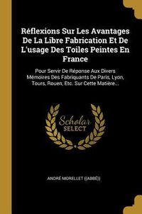 Produktbild: R&eacute;flexions Sur Les Avantages De La Libre Fabrication Et De L'usage Des Toiles Peintes En France