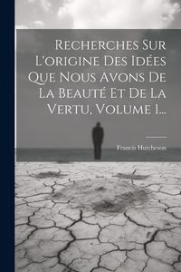 Produktbild: Recherches Sur L'origine Des Id&eacute;es Que Nous Avons De La Beaut&eacute; Et De La Vertu, Volume 1...