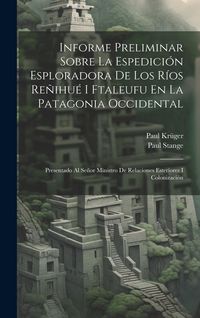 Produktbild: Informe Preliminar Sobre La Espedici&oacute;n Esploradora De Los R&iacute;os Re&ntilde;ihu&eacute; I Ftaleufu En La Patagonia Occidental: Presentado Al Se&ntilde;or Ministro De Relacion