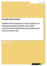 Produktbild: Erf&uuml;llen Finanzanalysten ihre Funktion als Informationsintermedi&auml;r und stellen crowd-basierte Plattformen eine Alternative f&uuml;r Investoren dar?