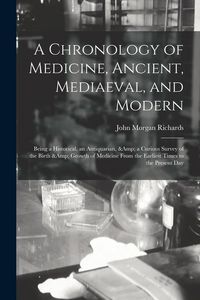 Produktbild: A Chronology of Medicine, Ancient, Mediaeval, and Modern; Being a Historical, an Antiquarian, & a Curious Survey of the Birth & Growth of Medicine Fro