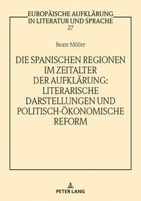 Produktbild: Die spanischen Regionen im Zeitalter der Aufkl&auml;rung - Literarische Darstellungen und politisch-&ouml;konomische Reform