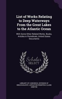 Produktbild: List of Works Relating to Deep Waterways From the Great Lakes to the Atlantic Ocean