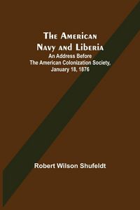 Produktbild: The American Navy and Liberia; An Address before the American Colonization Society, January 18, 1876