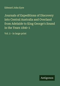Produktbild: Journals of Expeditions of Discovery into Central Australia and Overland from Adelaide to King George's Sound in the Years 1840-1