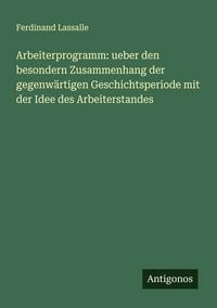 Produktbild: Arbeiterprogramm: ueber den besondern Zusammenhang der gegenw&auml;rtigen Geschichtsperiode mit der Idee des Arbeiterstandes
