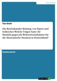 Produktbild: Die Reichskanzler Br&uuml;ning, von Papen und Schleicher. Welche Folgen hatte ihr Handeln gegen die Weltwirtschaftskrise f&uuml;r die &ouml;konomische Situation in D