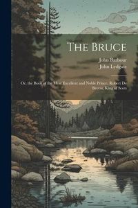 Produktbild: The Bruce: Or, the Book of the Most Excellent and Noble Prince, Robert De Broyss, King of Scots