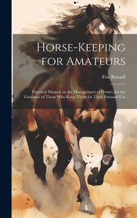 Produktbild: Horse-keeping for Amateurs: Practical Manual on the Management of Horses, for the Guidance of Those who Keep Them for Their Personal Use