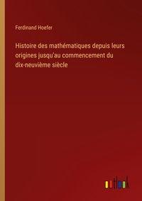 Produktbild: Histoire des math&eacute;matiques depuis leurs origines jusqu'au commencement du dix-neuvi&egrave;me si&egrave;cle