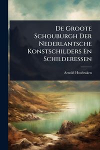 Produktbild: De Groote Schouburgh Der Nederlantsche Konstschilders En Schilderessen