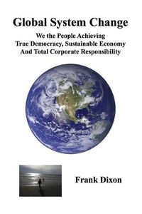 Produktbild: Global System Change: We the People Achieving True Democracy, Sustainable Economy and Total Corporate Responsibility