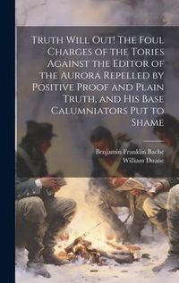 Produktbild: Truth Will out! The Foul Charges of the Tories Against the Editor of the Aurora Repelled by Positive Proof and Plain Truth, and his Base Calumniators