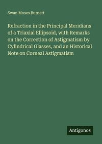 Produktbild: Refraction in the Principal Meridians of a Triaxial Ellipsoid, with Remarks on the Correction of Astigmatism by Cylindrical Glasses, and an Historical