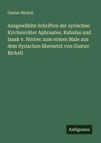 Produktbild: Ausgew&auml;hlte Schriften der syrischen Kirchenv&auml;ter Aphraates, Rabulas und Isaak v. Ninive: zum ersten Male aus dem Syrischen &uuml;bersetzt von Gustav Bickel