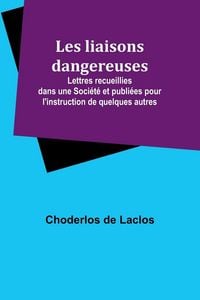 Produktbild: Les liaisons dangereuses; Lettres recueillies dans une Soci&eacute;t&eacute; et publi&eacute;es pour l'instruction de quelques autres