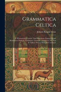 Produktbild: Grammatica Celtica: E Monumentis Vetustis Tam Hibernicae Linguae Quam Britannicae Dialecti, Cambricae, Cornicae, Armoricae Nec Non E Galli