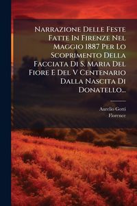 Produktbild: Narrazione Delle Feste Fatte In Firenze Nel Maggio 1887 Per Lo Scoprimento Della Facciata Di S. Maria Del Fiore E Del V Centenario Dalla Nascita Di Do