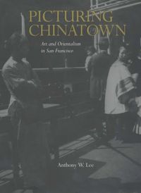 Produktbild: Lee, A: Picturing Chinatown - Art & Orientalism in San Franc