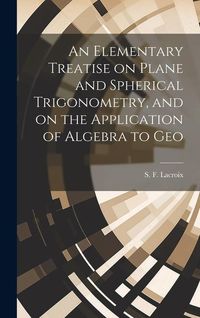 Produktbild: An Elementary Treatise on Plane and Spherical Trigonometry, and on the Application of Algebra to Geo