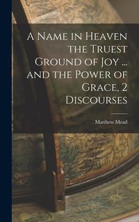 Produktbild: A Name in Heaven the Truest Ground of Joy ... and the Power of Grace, 2 Discourses