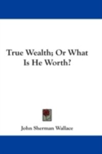 Produktbild: True Wealth; Or What Is He Worth?