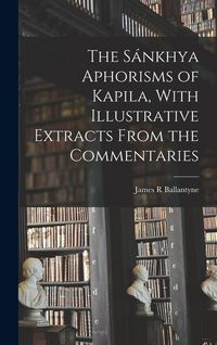 Produktbild: The S&aacute;nkhya Aphorisms of Kapila, With Illustrative Extracts From the Commentaries